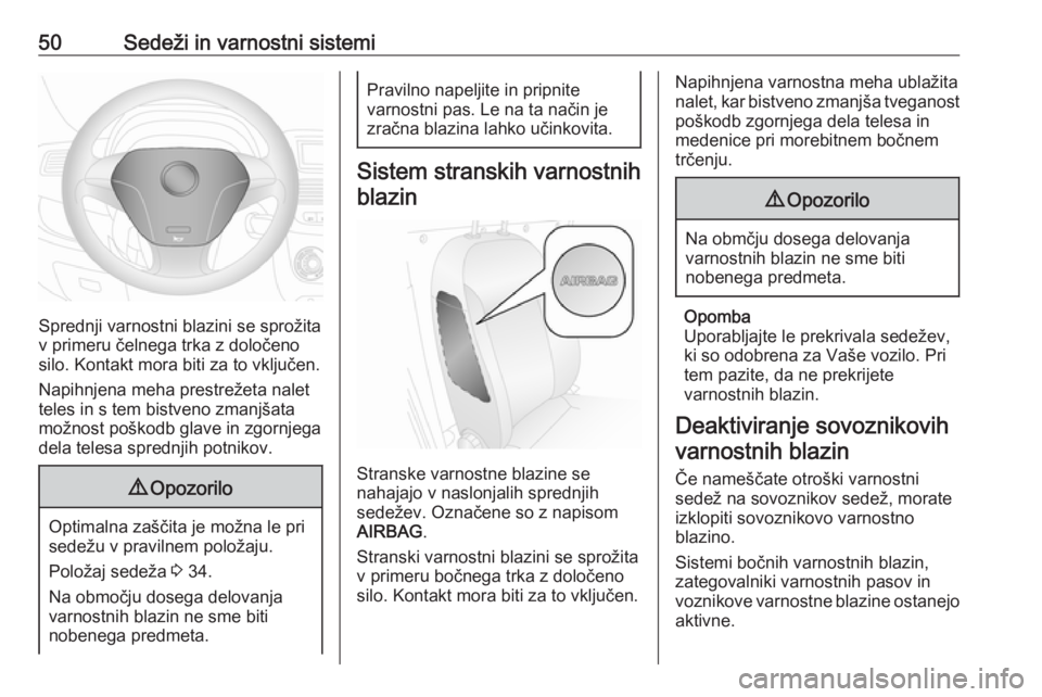 OPEL COMBO 2017  Uporabniški priročnik 50Sedeži in varnostni sistemi
Sprednji varnostni blazini se sprožita
v primeru čelnega trka z določeno
silo. Kontakt mora biti za to vključen.
Napihnjena meha prestrežeta nalet
teles in s tem bi