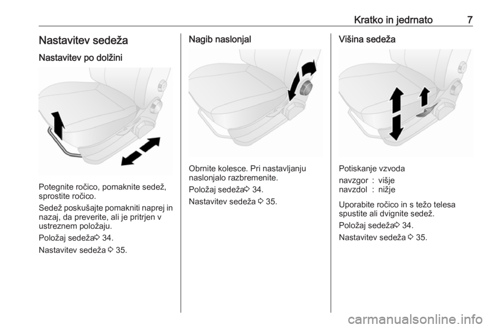 OPEL COMBO 2017  Uporabniški priročnik Kratko in jedrnato7Nastavitev sedeža
Nastavitev po dolžini
Potegnite ročico, pomaknite sedež,
sprostite ročico.
Sedež poskušajte pomakniti naprej in nazaj, da preverite, ali je pritrjen vustrez