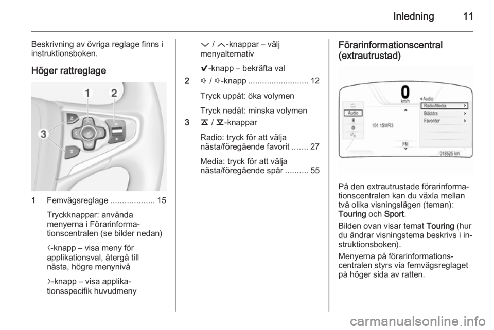 OPEL INSIGNIA 2014  Handbok för infotainmentsystem Inledning11
Beskrivning av övriga reglage finns i
instruktionsboken.
Höger rattreglage
1 Femvägsreglage ...................15
Tryckknappar: använda
menyerna i Förarinforma‐
tionscentralen (se b