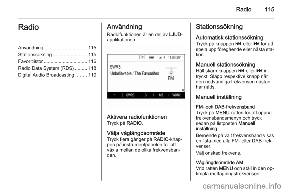 OPEL INSIGNIA 2014  Handbok för infotainmentsystem Radio115RadioAnvändning................................ 115
Stationssökning ......................... 115
Favoritlistor ................................ 116
Radio Data System (RDS) .........118
Digi