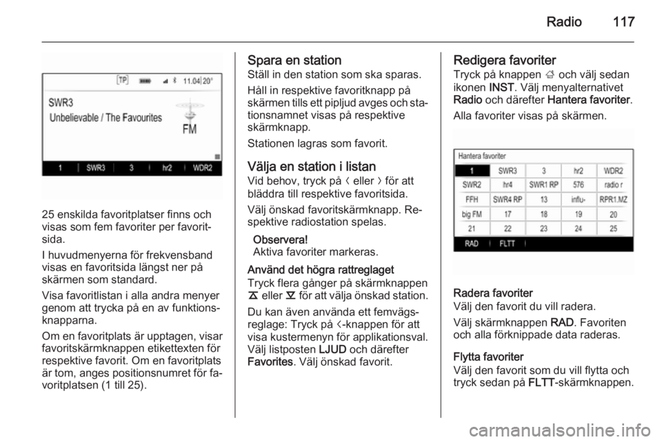 OPEL INSIGNIA 2014  Handbok för infotainmentsystem Radio117
25 enskilda favoritplatser finns och
visas som fem favoriter per favorit‐
sida.
I huvudmenyerna för frekvensband
visas en favoritsida längst ner på
skärmen som standard.
Visa favoritlis
