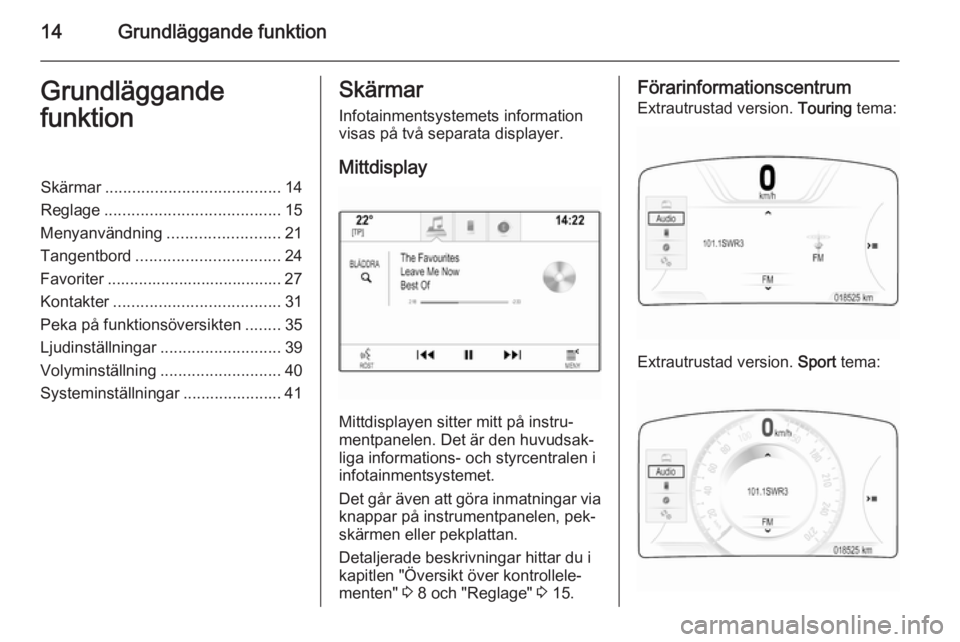 OPEL INSIGNIA 2014  Handbok för infotainmentsystem 14Grundläggande funktionGrundläggande
funktionSkärmar ....................................... 14
Reglage ....................................... 15
Menyanvändning .........................21
Tange