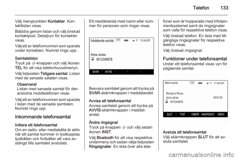 OPEL INSIGNIA 2014  Handbok för infotainmentsystem Telefon133
Välj menypunkten Kontakter. Kon‐
taktlistan visas.
Bläddra genom listan och välj önskad kontaktpost. Detaljvyn för kontakter
visas.
Välj ett av telefonnumren som sparats
under konta