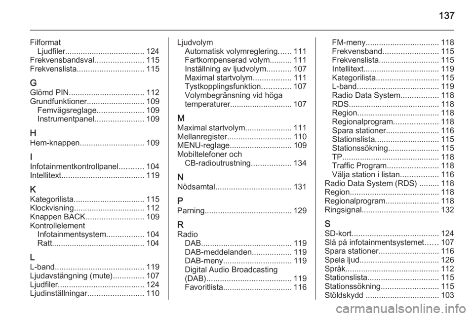 OPEL INSIGNIA 2014  Handbok för infotainmentsystem 137
FilformatLjudfiler.................................... 124
Frekvensbandsval ......................115
Frekvenslista .............................. 115
G Glömd PIN ................................