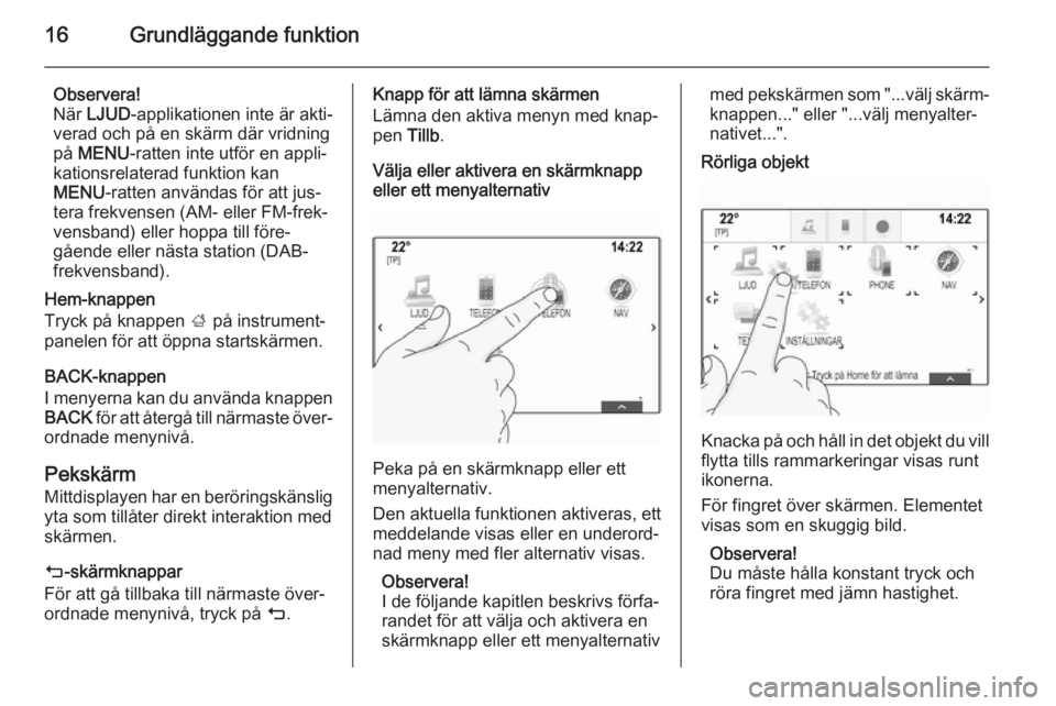 OPEL INSIGNIA 2014  Handbok för infotainmentsystem 16Grundläggande funktion
Observera!
När  LJUD -applikationen inte är akti‐
verad och på en skärm där vridning på  MENU -ratten inte utför en appli‐
kationsrelaterad funktion kan
MENU -ratt