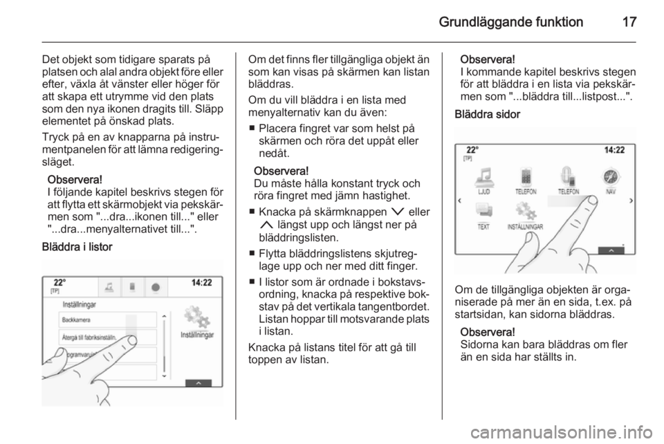 OPEL INSIGNIA 2014  Handbok för infotainmentsystem Grundläggande funktion17
Det objekt som tidigare sparats påplatsen och alal andra objekt före eller
efter, växla åt vänster eller höger för
att skapa ett utrymme vid den plats
som den nya ikon