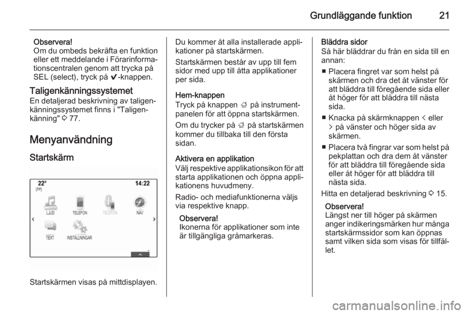 OPEL INSIGNIA 2014  Handbok för infotainmentsystem Grundläggande funktion21
Observera!
Om du ombeds bekräfta en funktion
eller ett meddelande i Förarinforma‐
tionscentralen genom att trycka på
SEL (select), tryck på  9-knappen.
Taligenkännings
