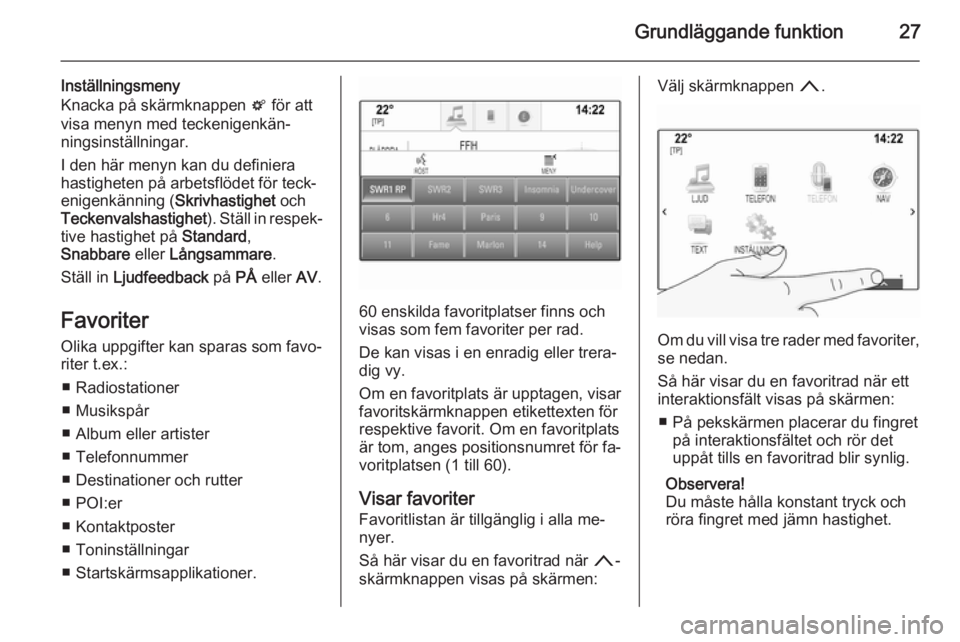 OPEL INSIGNIA 2014  Handbok för infotainmentsystem Grundläggande funktion27
Inställningsmeny
Knacka på skärmknappen  t för att
visa menyn med teckenigenkän‐
ningsinställningar.
I den här menyn kan du definiera
hastigheten på arbetsflödet f