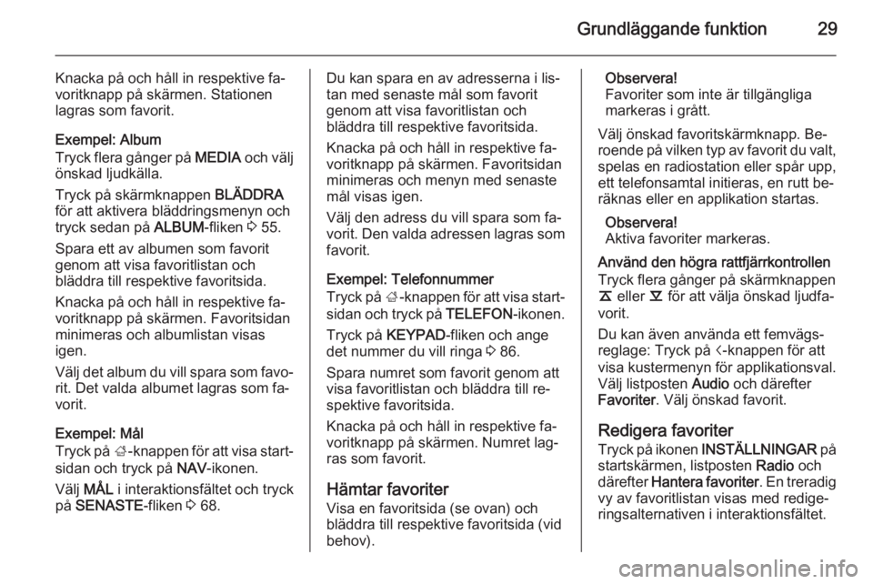 OPEL INSIGNIA 2014  Handbok för infotainmentsystem Grundläggande funktion29
Knacka på och håll in respektive fa‐
voritknapp på skärmen. Stationen
lagras som favorit.
Exempel: Album
Tryck flera gånger på  MEDIA och välj
önskad ljudkälla.
Tr
