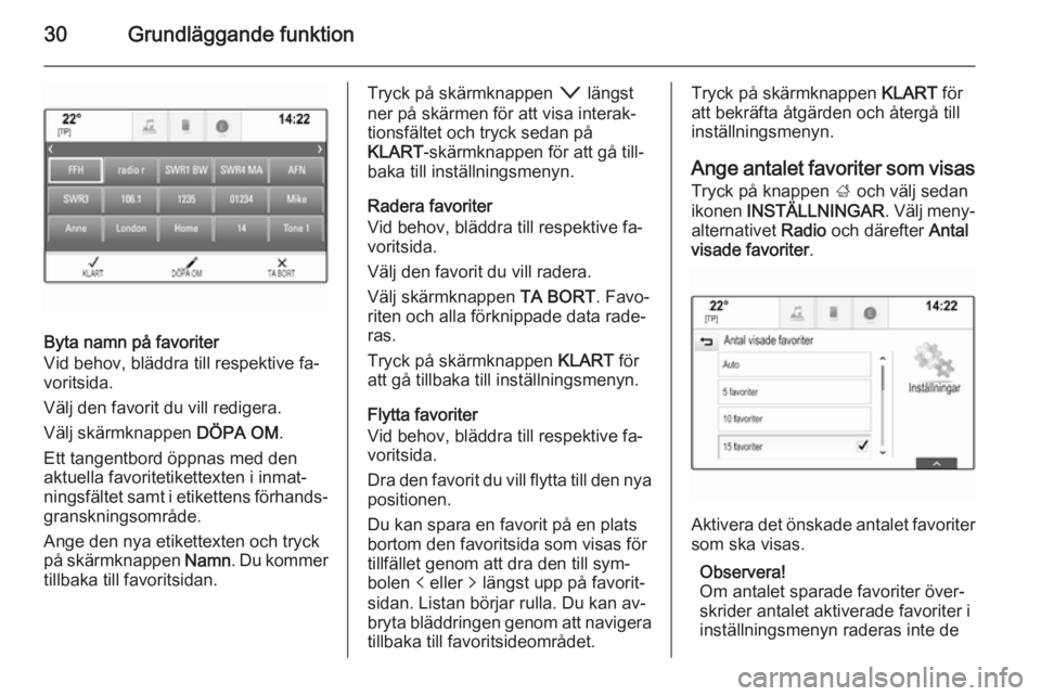 OPEL INSIGNIA 2014  Handbok för infotainmentsystem 30Grundläggande funktion
Byta namn på favoriter
Vid behov, bläddra till respektive fa‐
voritsida.
Välj den favorit du vill redigera.
Välj skärmknappen  DÖPA OM.
Ett tangentbord öppnas med de