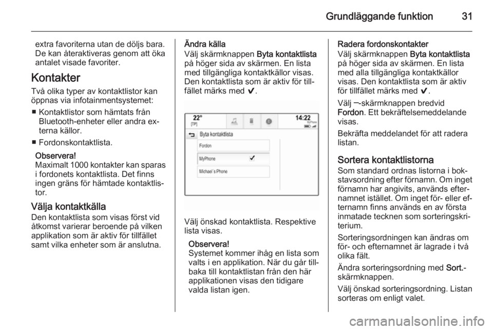 OPEL INSIGNIA 2014  Handbok för infotainmentsystem Grundläggande funktion31
extra favoriterna utan de döljs bara.
De kan återaktiveras genom att öka
antalet visade favoriter.
Kontakter
Två olika typer av kontaktlistor kan
öppnas via infotainment