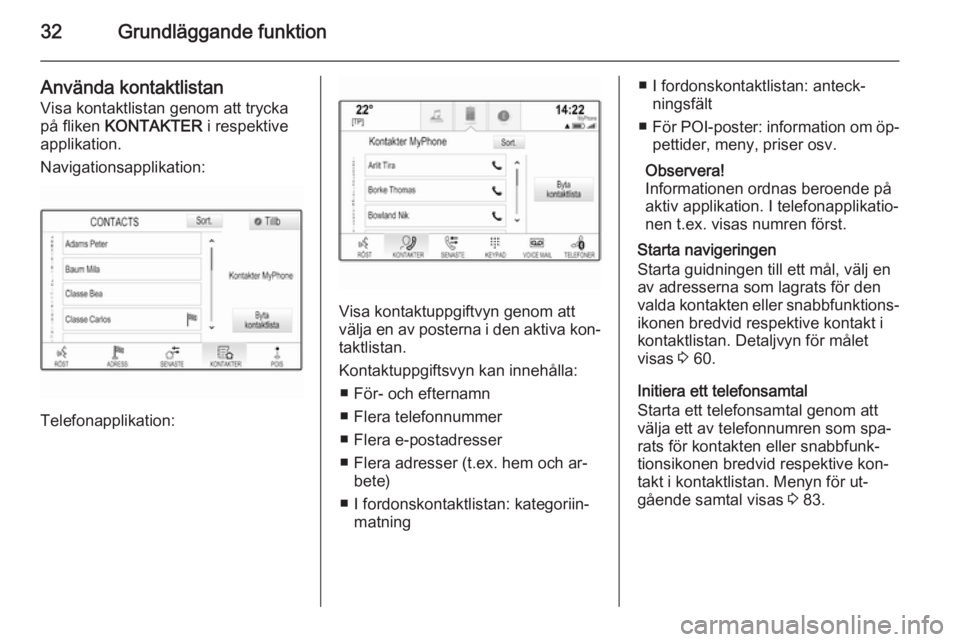 OPEL INSIGNIA 2014  Handbok för infotainmentsystem 32Grundläggande funktion
Använda kontaktlistan
Visa kontaktlistan genom att trycka
på fliken  KONTAKTER  i respektive
applikation.
Navigationsapplikation:
Telefonapplikation:
Visa kontaktuppgiftvyn