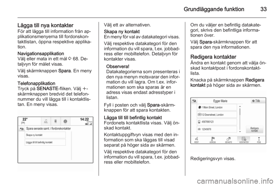 OPEL INSIGNIA 2014  Handbok för infotainmentsystem Grundläggande funktion33
Lägga till nya kontakterFör att lägga till information från ap‐
plikationsmenyerna till fordonskon‐
taktlistan, öppna respektive applika‐
tion.Navigationsapplikati