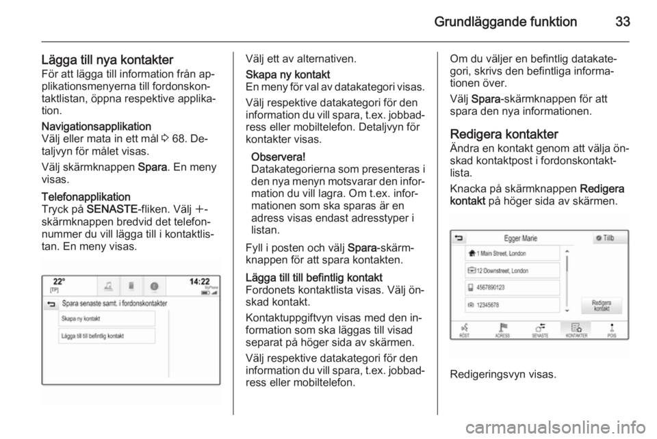 OPEL INSIGNIA 2014 Handbok för infotainmentsystem Grundläggande funktion33
Lägga till nya kontakterFör att lägga till information från ap‐
plikationsmenyerna till fordonskon‐
taktlistan, öppna respektive applika‐
tion.Navigationsapplikati OPEL INSIGNIA 2014 Handbok för infotainmentsystem Grundläggande funktion33
Lägga till nya kontakterFör att lägga till information från ap‐
plikationsmenyerna till fordonskon‐
taktlistan, öppna respektive applika‐
tion.Navigationsapplikati