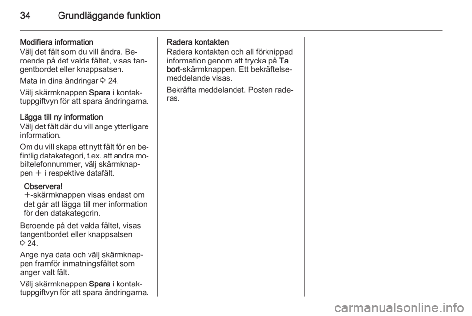 OPEL INSIGNIA 2014  Handbok för infotainmentsystem 34Grundläggande funktion
Modifiera information
Välj det fält som du vill ändra. Be‐
roende på det valda fältet, visas tan‐
gentbordet eller knappsatsen.
Mata in dina ändringar  3 24.
Välj 