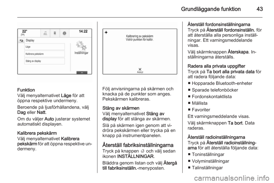 OPEL INSIGNIA 2014  Handbok för infotainmentsystem Grundläggande funktion43
Funktion
Välj menyalternativet  Läge för att
öppna respektive undermeny.
Beroende på ljusförhållandena, välj
Dag  eller  Natt.
Om du väljer  Auto justerar systemet
a