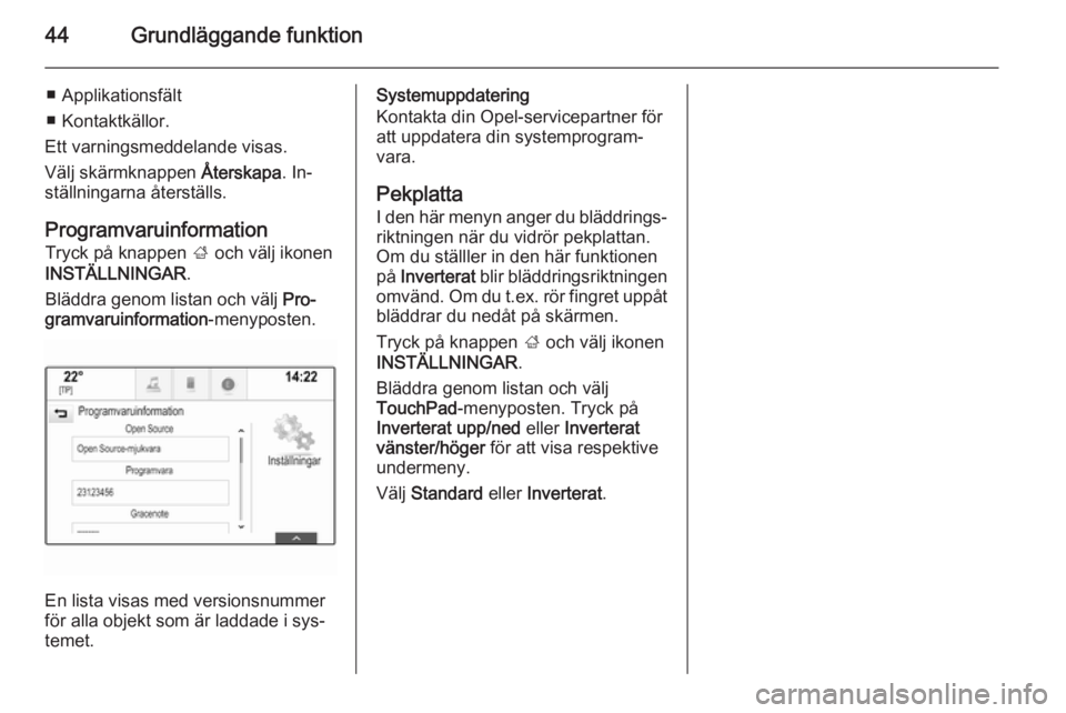 OPEL INSIGNIA 2014  Handbok för infotainmentsystem 44Grundläggande funktion
■ Applikationsfält
■ Kontaktkällor.
Ett varningsmeddelande visas.
Välj skärmknappen  Återskapa. In‐
ställningarna återställs.
Programvaruinformation Tryck på k