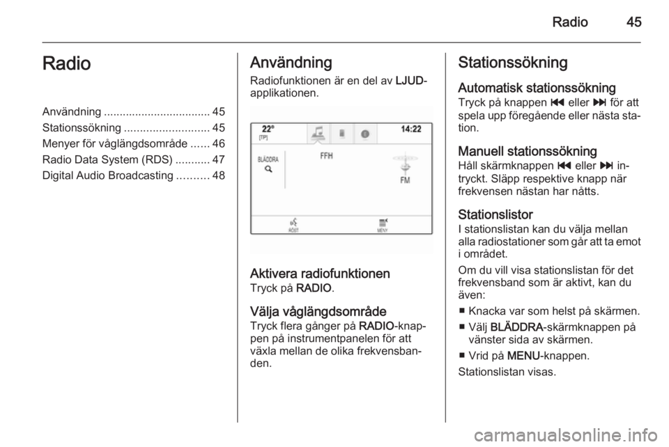 OPEL INSIGNIA 2014  Handbok för infotainmentsystem Radio45RadioAnvändning.................................. 45
Stationssökning ........................... 45
Menyer för våglängdsområde ......46
Radio Data System (RDS) ...........47
Digital Audio