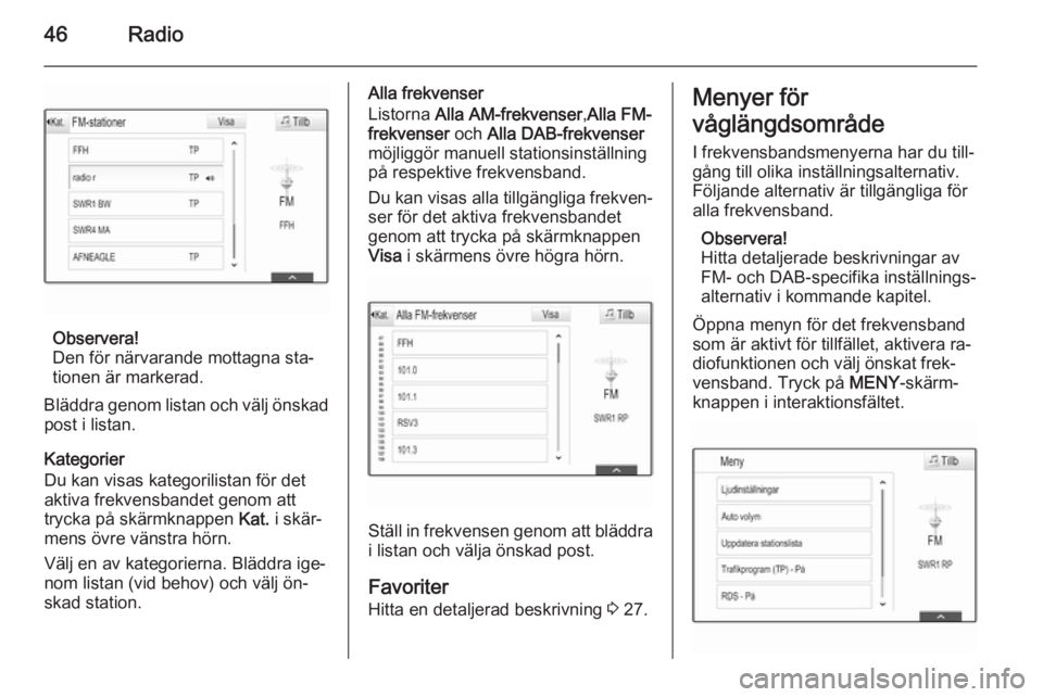 OPEL INSIGNIA 2014  Handbok för infotainmentsystem 46Radio
Observera!
Den för närvarande mottagna sta‐
tionen är markerad.
Bläddra genom listan och välj önskad post i listan.
Kategorier
Du kan visas kategorilistan för det
aktiva frekvensbande