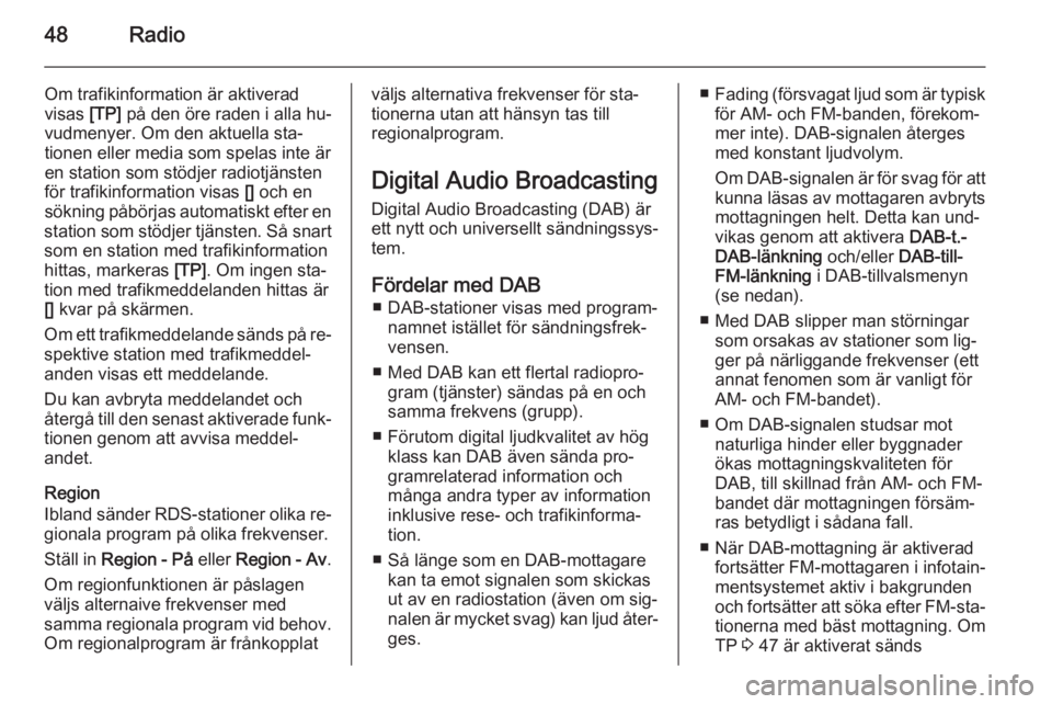OPEL INSIGNIA 2014  Handbok för infotainmentsystem 48Radio
Om trafikinformation är aktiverad
visas  [TP] på den öre raden i alla hu‐
vudmenyer. Om den aktuella sta‐
tionen eller media som spelas inte är
en station som stödjer radiotjänsten
f