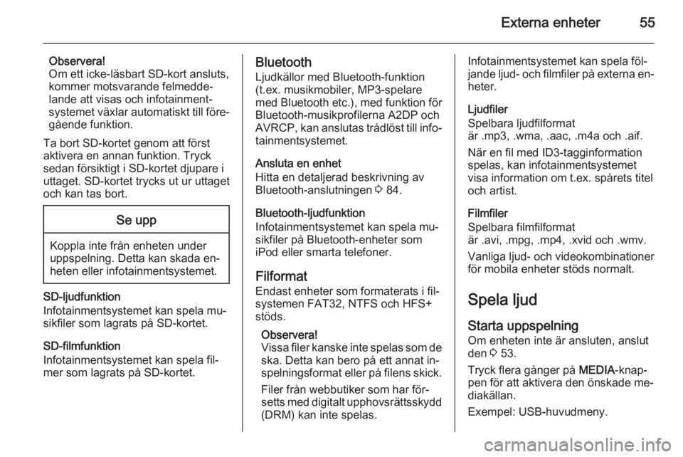 OPEL INSIGNIA 2014  Handbok för infotainmentsystem Externa enheter55
Observera!
Om ett icke-läsbart SD-kort ansluts,
kommer motsvarande felmedde‐
lande att visas och infotainment‐
systemet växlar automatiskt till före‐ gående funktion.
Ta bo