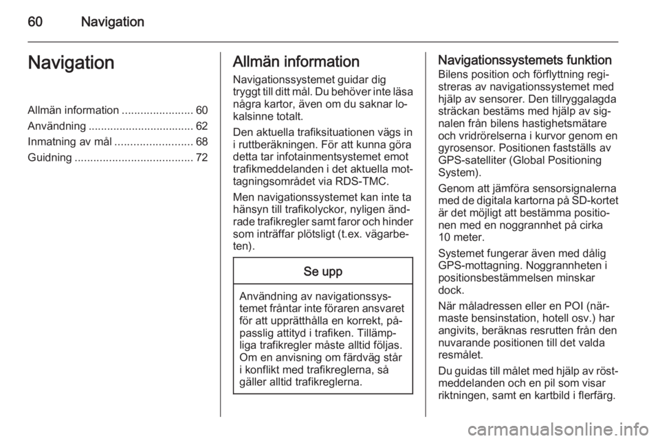 OPEL INSIGNIA 2014  Handbok för infotainmentsystem 60NavigationNavigationAllmän information.......................60
Användning .................................. 62
Inmatning av mål .........................68
Guidning ............................