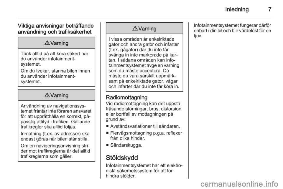 OPEL INSIGNIA 2014  Handbok för infotainmentsystem Inledning7
Viktiga anvisningar beträffande
användning och trafiksäkerhet9 Varning
Tänk alltid på att köra säkert när
du använder infotainment‐
systemet.
Om du tvekar, stanna bilen innan
du 