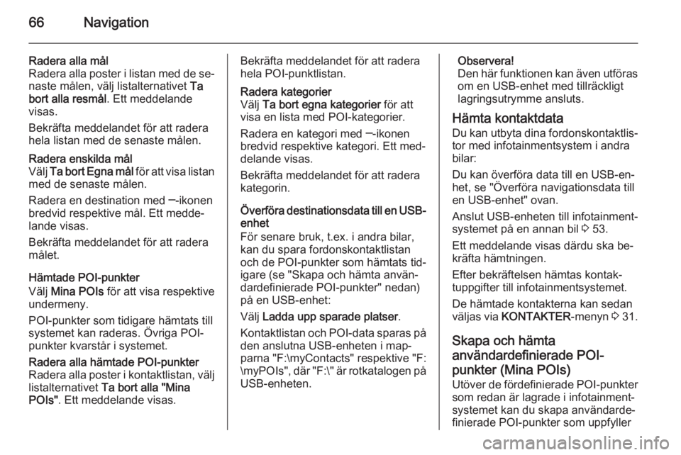 OPEL INSIGNIA 2014  Handbok för infotainmentsystem 66Navigation
Radera alla mål
Radera alla poster i listan med de se‐
naste målen, välj listalternativet  Ta
bort alla resmål . Ett meddelande
visas.
Bekräfta meddelandet för att radera
hela lis
