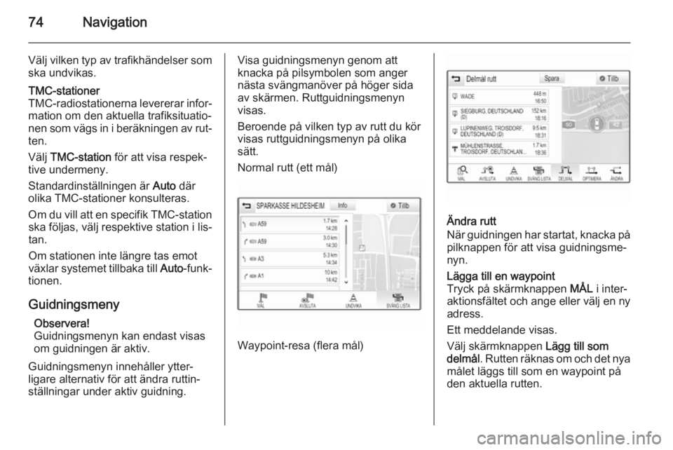 OPEL INSIGNIA 2014 Handbok för infotainmentsystem 74Navigation
Välj vilken typ av trafikhändelser somska undvikas.TMC-stationer
TMC-radiostationerna levererar infor‐
mation om den aktuella trafiksituatio‐
nen som vägs in i beräkningen av rut OPEL INSIGNIA 2014 Handbok för infotainmentsystem 74Navigation
Välj vilken typ av trafikhändelser somska undvikas.TMC-stationer
TMC-radiostationerna levererar infor‐
mation om den aktuella trafiksituatio‐
nen som vägs in i beräkningen av rut