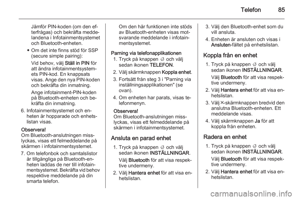 OPEL INSIGNIA 2014  Handbok för infotainmentsystem Telefon85
Jämför PIN-koden (om den ef‐
terfrågas) och bekräfta medde‐
landena i Infotainmentsystemet
och Bluetooth-enheten.
◆ Om det inte finns stöd för SSP (secure simple pairing):
Vid be
