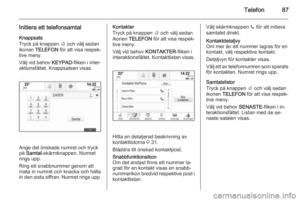 OPEL INSIGNIA 2014  Handbok för infotainmentsystem Telefon87
Initiera ett telefonsamtalKnappsats
Tryck på knappen  ; och välj sedan
ikonen  TELEFON  för att visa respek‐
tive meny.
Välj vid behov  KEYPAD-fliken i inter‐
aktionsfältet. Knappsa