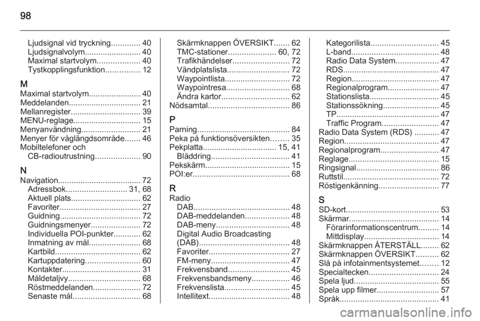 OPEL INSIGNIA 2014  Handbok för infotainmentsystem 98
Ljudsignal vid tryckning.............40
Ljudsignalvolym......................... 40
Maximal startvolym ...................40
Tystkopplingsfunktion ...............12
M
Maximal startvolym ...........