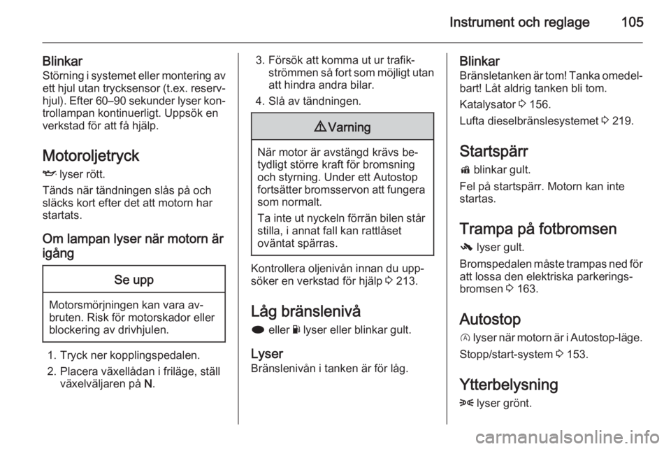OPEL INSIGNIA 2014 Instruktionsbok Instrument och reglage105
BlinkarStörning i systemet eller montering av ett hjul utan trycksensor (t.ex. reserv‐
hjul). Efter 60–90 sekunder lyser kon‐
trollampan kontinuerligt. Uppsök en
verk OPEL INSIGNIA 2014 Instruktionsbok Instrument och reglage105
BlinkarStörning i systemet eller montering av ett hjul utan trycksensor (t.ex. reserv‐
hjul). Efter 60–90 sekunder lyser kon‐
trollampan kontinuerligt. Uppsök en
verk
