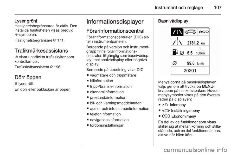 OPEL INSIGNIA 2014 Instruktionsbok Instrument och reglage107
Lyser gröntHastighetsbegränsaren är aktiv. Deninställda hastigheten visas bredvid L -symbolen.
Hastighetsbegränsare 3 171.
Trafikmärkesassistans
L visar upptäckta tr OPEL INSIGNIA 2014 Instruktionsbok Instrument och reglage107
Lyser gröntHastighetsbegränsaren är aktiv. Deninställda hastigheten visas bredvid L -symbolen.
Hastighetsbegränsare 3 171.
Trafikmärkesassistans
L visar upptäckta tr