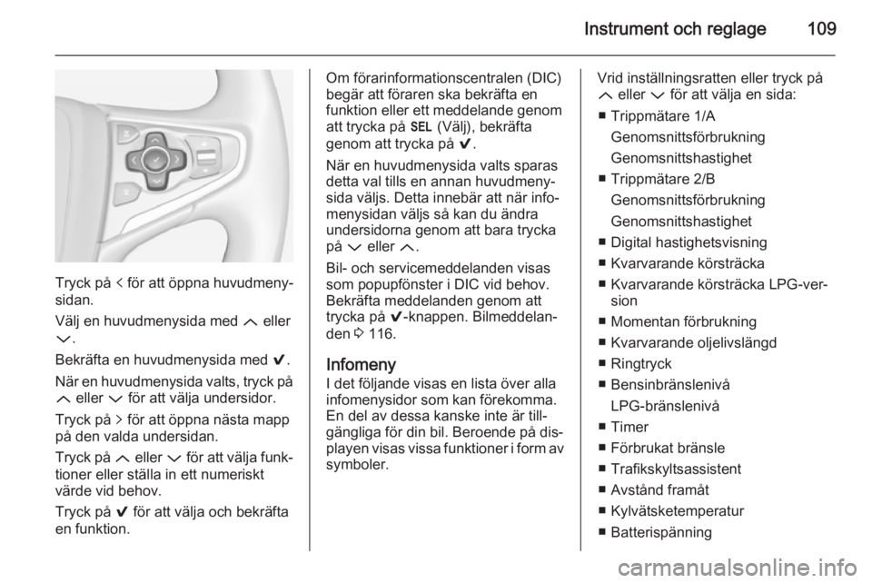 OPEL INSIGNIA 2014 Instruktionsbok Instrument och reglage109
Tryck på p för att öppna huvudmeny‐
sidan.
Välj en huvudmenysida med Q eller
P .
Bekräfta en huvudmenysida med 9.
När en huvudmenysida valts, tryck på
Q eller P OPEL INSIGNIA 2014 Instruktionsbok Instrument och reglage109
Tryck på p för att öppna huvudmeny‐
sidan.
Välj en huvudmenysida med Q eller
P .
Bekräfta en huvudmenysida med 9.
När en huvudmenysida valts, tryck på
Q eller P