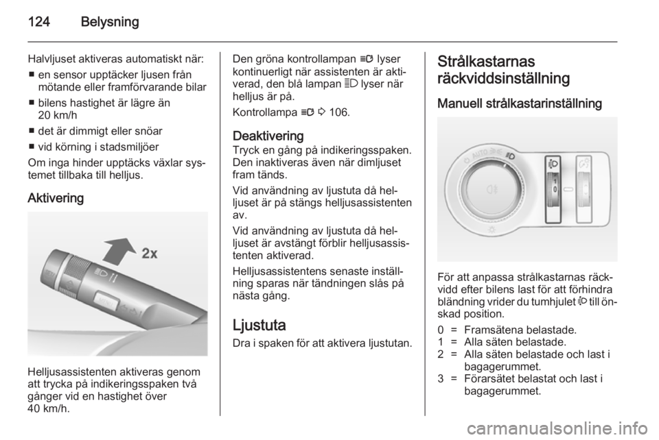 OPEL INSIGNIA 2014 Instruktionsbok 124Belysning
Halvljuset aktiveras automatiskt när:■ en sensor upptäcker ljusen från mötande eller framförvarande bilar
■ bilens hastighet är lägre än 20 km/h
■ det är dimmigt eller snö OPEL INSIGNIA 2014 Instruktionsbok 124Belysning
Halvljuset aktiveras automatiskt när:■ en sensor upptäcker ljusen från mötande eller framförvarande bilar
■ bilens hastighet är lägre än 20 km/h
■ det är dimmigt eller snö