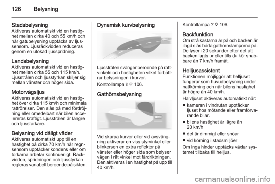 OPEL INSIGNIA 2014 Instruktionsbok 126Belysning
Stadsbelysning
Aktiveras automatiskt vid en hastig‐
het mellan cirka 40 och 55 km/h och
när gatubelysning upptäcks av ljus‐
sensorn. Ljusräckvidden reduceras
genom en utökad ljuss OPEL INSIGNIA 2014 Instruktionsbok 126Belysning
Stadsbelysning
Aktiveras automatiskt vid en hastig‐
het mellan cirka 40 och 55 km/h och
när gatubelysning upptäcks av ljus‐
sensorn. Ljusräckvidden reduceras
genom en utökad ljuss