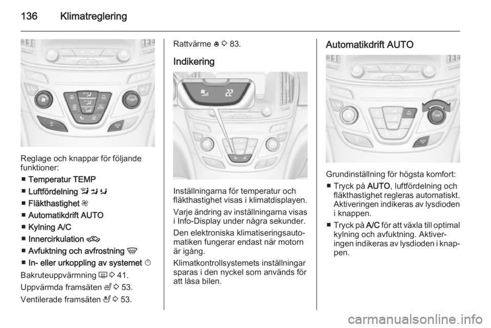 OPEL INSIGNIA 2014 Instruktionsbok 136Klimatreglering
Reglage och knappar för följande
funktioner:
■ Temperatur TEMP
■ Luftfördelning l M K
■ Fläkthastighet Z
■ Automatikdrift AUTO
■ Kylning A/C
■ Innercirkulatio OPEL INSIGNIA 2014 Instruktionsbok 136Klimatreglering
Reglage och knappar för följande
funktioner:
■ Temperatur TEMP
■ Luftfördelning l M K
■ Fläkthastighet Z
■ Automatikdrift AUTO
■ Kylning A/C
■ Innercirkulatio