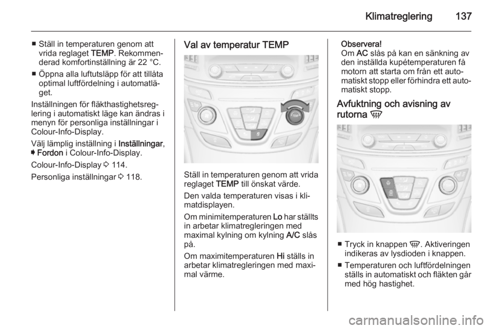 OPEL INSIGNIA 2014 Instruktionsbok Klimatreglering137
■ Ställ in temperaturen genom attvrida reglaget TEMP. Rekommen‐
derad komfortinställning är 22 °C.
■ Öppna alla luftutsläpp för att tillåta optimal luftfördelning i OPEL INSIGNIA 2014 Instruktionsbok Klimatreglering137
■ Ställ in temperaturen genom attvrida reglaget TEMP. Rekommen‐
derad komfortinställning är 22 °C.
■ Öppna alla luftutsläpp för att tillåta optimal luftfördelning i