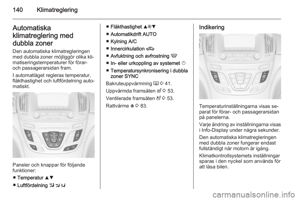 OPEL INSIGNIA 2014 Instruktionsbok 140KlimatregleringAutomatiska
klimatreglering med
dubbla zoner Den automatiska klimatregleringen
med dubbla zoner möjliggör olika kli‐
matiseringstemperaturer för förar-
och passagerarsidan fram OPEL INSIGNIA 2014 Instruktionsbok 140KlimatregleringAutomatiska
klimatreglering med
dubbla zoner Den automatiska klimatregleringen
med dubbla zoner möjliggör olika kli‐
matiseringstemperaturer för förar-
och passagerarsidan fram