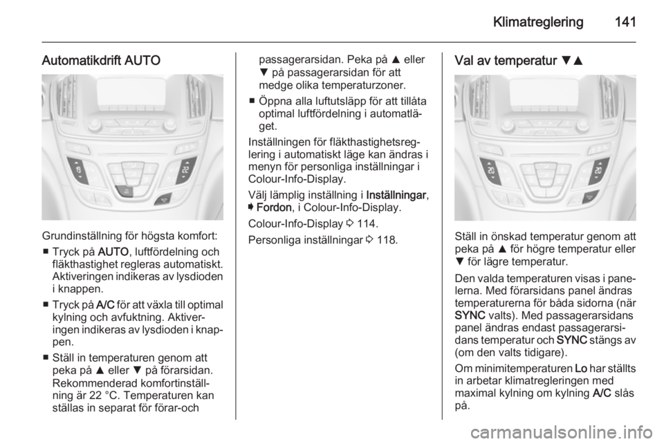 OPEL INSIGNIA 2014 Instruktionsbok Klimatreglering141
Automatikdrift AUTO
Grundinställning för högsta komfort:■ Tryck på AUTO, luftfördelning och
fläkthastighet regleras automatiskt.
Aktiveringen indikeras av lysdioden i knapp OPEL INSIGNIA 2014 Instruktionsbok Klimatreglering141
Automatikdrift AUTO
Grundinställning för högsta komfort:■ Tryck på AUTO, luftfördelning och
fläkthastighet regleras automatiskt.
Aktiveringen indikeras av lysdioden i knapp