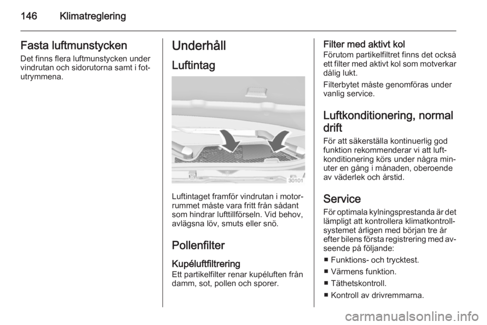 OPEL INSIGNIA 2014 Instruktionsbok 146KlimatregleringFasta luftmunstyckenDet finns flera luftmunstycken under
vindrutan och sidorutorna samt i fot‐ utrymmena.Underhåll
Luftintag
Luftintaget framför vindrutan i motor‐
rummet måst OPEL INSIGNIA 2014 Instruktionsbok 146KlimatregleringFasta luftmunstyckenDet finns flera luftmunstycken under
vindrutan och sidorutorna samt i fot‐ utrymmena.Underhåll
Luftintag
Luftintaget framför vindrutan i motor‐
rummet måst