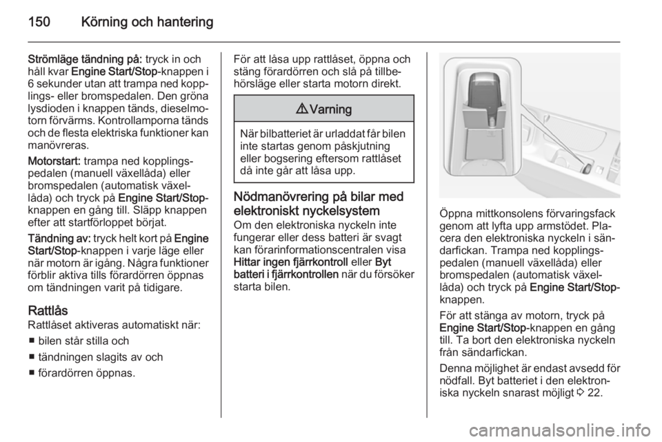 OPEL INSIGNIA 2014 Instruktionsbok 150Körning och hantering
Strömläge tändning på: tryck in och
håll kvar Engine Start/Stop -knappen i
6 sekunder utan att trampa ned kopp‐
lings- eller bromspedalen. Den gröna
lysdioden i knap OPEL INSIGNIA 2014 Instruktionsbok 150Körning och hantering
Strömläge tändning på: tryck in och
håll kvar Engine Start/Stop -knappen i
6 sekunder utan att trampa ned kopp‐
lings- eller bromspedalen. Den gröna
lysdioden i knap
