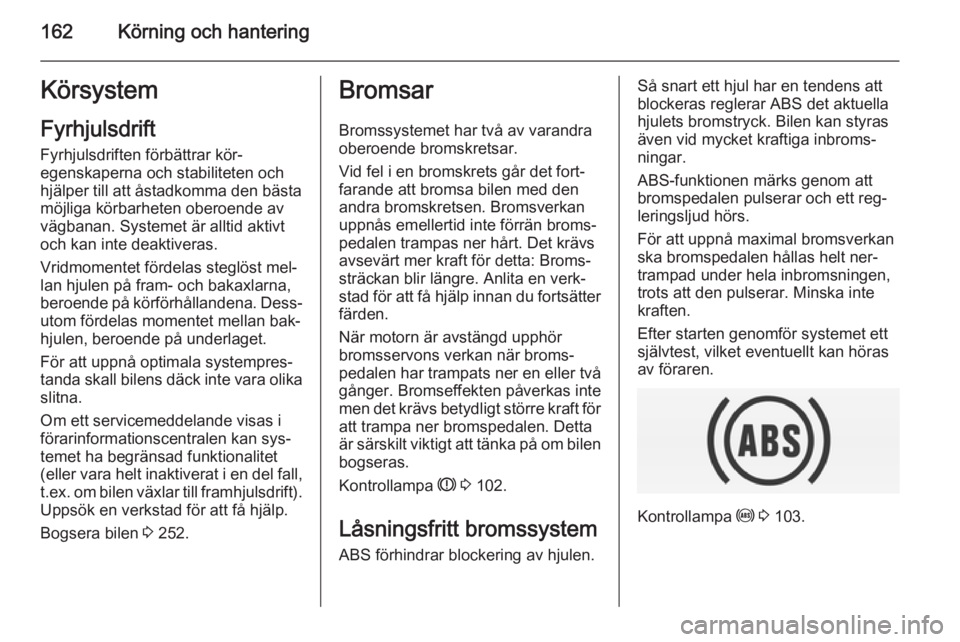 OPEL INSIGNIA 2014 Instruktionsbok 162Körning och hanteringKörsystemFyrhjulsdrift
Fyrhjulsdriften förbättrar kör‐
egenskaperna och stabiliteten och
hjälper till att åstadkomma den bästa
möjliga körbarheten oberoende av
väg OPEL INSIGNIA 2014 Instruktionsbok 162Körning och hanteringKörsystemFyrhjulsdrift
Fyrhjulsdriften förbättrar kör‐
egenskaperna och stabiliteten och
hjälper till att åstadkomma den bästa
möjliga körbarheten oberoende av
väg