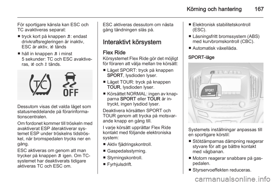 OPEL INSIGNIA 2014 Instruktionsbok Körning och hantering167
För sportigare känsla kan ESC och
TC avaktiveras separat:
■ tryck kort på knappen b: endast
drivkraftsregleringen är inaktiv,
ESC är aktiv, k tänds
■ håll in kna OPEL INSIGNIA 2014 Instruktionsbok Körning och hantering167
För sportigare känsla kan ESC och
TC avaktiveras separat:
■ tryck kort på knappen b: endast
drivkraftsregleringen är inaktiv,
ESC är aktiv, k tänds
■ håll in kna