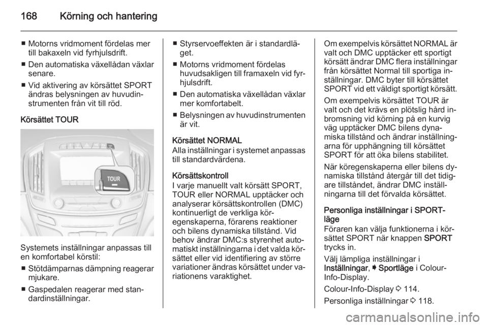 OPEL INSIGNIA 2014 Instruktionsbok 168Körning och hantering
■ Motorns vridmoment fördelas mertill bakaxeln vid fyrhjulsdrift.
■ Den automatiska växellådan växlar
senare.
■ Vid aktivering av körsättet SPORT ändras belysnin OPEL INSIGNIA 2014 Instruktionsbok 168Körning och hantering
■ Motorns vridmoment fördelas mertill bakaxeln vid fyrhjulsdrift.
■ Den automatiska växellådan växlar
senare.
■ Vid aktivering av körsättet SPORT ändras belysnin