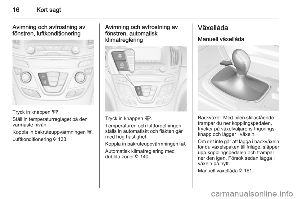 OPEL INSIGNIA 2014 Instruktionsbok 16Kort sagt
Avimning och avfrostning avfönstren, luftkonditionering
Tryck in knappen V.
Ställ in temperaturreglaget på den
varmaste nivån.
Koppla in bakruteuppvärmningen Ü.
Luftkonditionering OPEL INSIGNIA 2014 Instruktionsbok 16Kort sagt
Avimning och avfrostning avfönstren, luftkonditionering
Tryck in knappen V.
Ställ in temperaturreglaget på den
varmaste nivån.
Koppla in bakruteuppvärmningen Ü.
Luftkonditionering