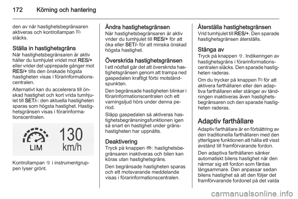 OPEL INSIGNIA 2014 Instruktionsbok 172Körning och hantering
den av när hastighetsbegränsaren
aktiveras och kontrollampan m
släcks.
Ställa in hastighetsgräns
När hastighetsbegränsaren är aktiv
håller du tumhjulet vridet mot OPEL INSIGNIA 2014 Instruktionsbok 172Körning och hantering
den av när hastighetsbegränsaren
aktiveras och kontrollampan m
släcks.
Ställa in hastighetsgräns
När hastighetsbegränsaren är aktiv
håller du tumhjulet vridet mot