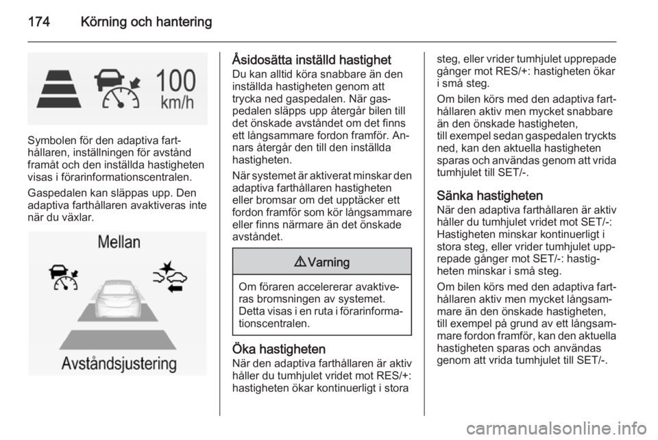 OPEL INSIGNIA 2014 Instruktionsbok 174Körning och hantering
Symbolen för den adaptiva fart‐
hållaren, inställningen för avstånd
framåt och den inställda hastigheten
visas i förarinformationscentralen.
Gaspedalen kan släppas OPEL INSIGNIA 2014 Instruktionsbok 174Körning och hantering
Symbolen för den adaptiva fart‐
hållaren, inställningen för avstånd
framåt och den inställda hastigheten
visas i förarinformationscentralen.
Gaspedalen kan släppas