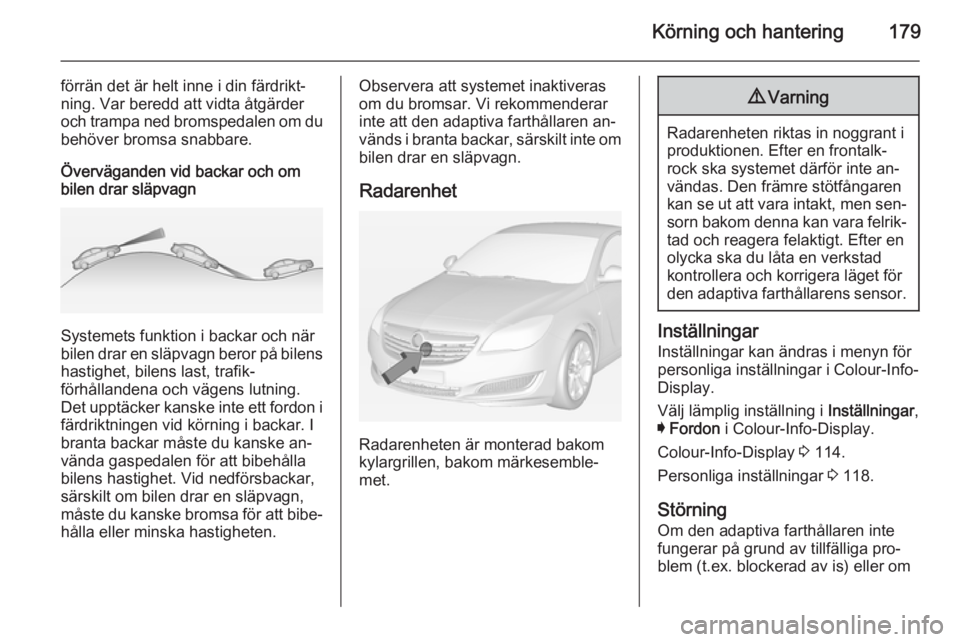 OPEL INSIGNIA 2014 Instruktionsbok Körning och hantering179
förrän det är helt inne i din färdrikt‐
ning. Var beredd att vidta åtgärder
och trampa ned bromspedalen om du
behöver bromsa snabbare.
Överväganden vid backar och OPEL INSIGNIA 2014 Instruktionsbok Körning och hantering179
förrän det är helt inne i din färdrikt‐
ning. Var beredd att vidta åtgärder
och trampa ned bromspedalen om du
behöver bromsa snabbare.
Överväganden vid backar och